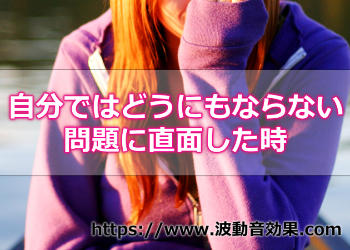 自分ではどうにもできない問題に直面