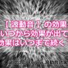 波動音の効果はいつから現れるの？そしていつまで続くの？